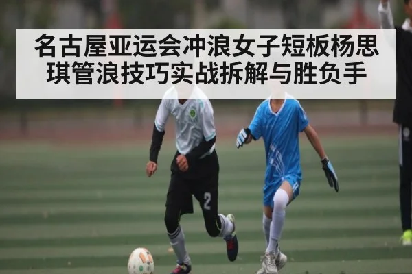 名古屋亚运会冲浪女子短板杨思琪管浪技巧实战拆解与胜负手